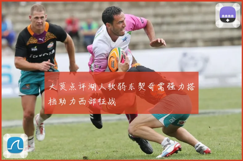 大莫点评湖人软弱东契奇需强力搭档助力西部征战