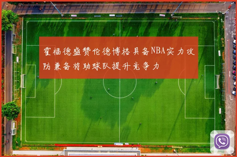 霍福德盛赞伦德博格具备NBA实力攻防兼备将助球队提升竞争力
