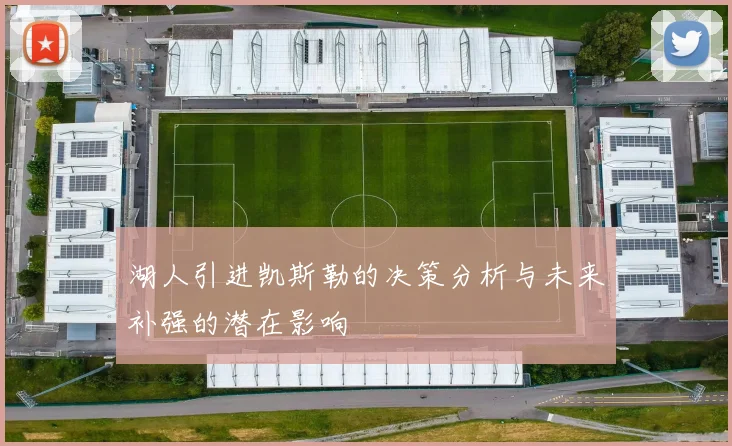 湖人引进凯斯勒的决策分析与未来补强的潜在影响