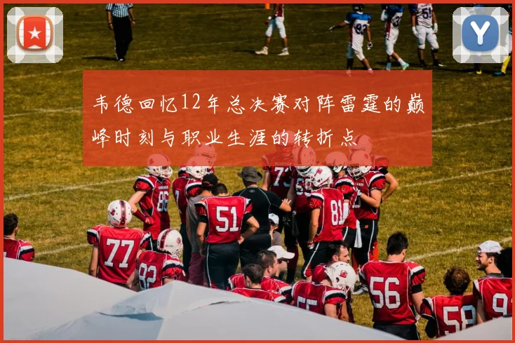 韦德回忆12年总决赛对阵雷霆的巅峰时刻与职业生涯的转折点