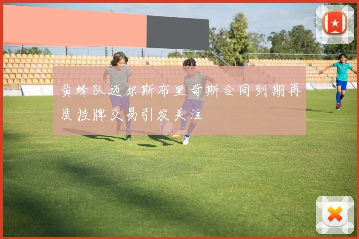 黄蜂队迈尔斯布里奇斯合同到期再度挂牌交易引发关注
