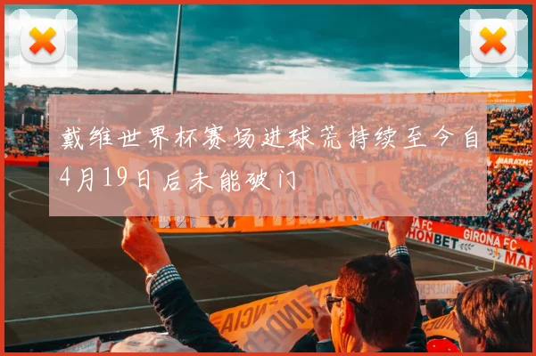 戴维世界杯赛场进球荒持续至今自4月19日后未能破门