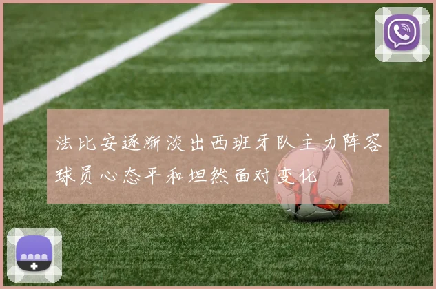 法比安逐渐淡出西班牙队主力阵容球员心态平和坦然面对变化
