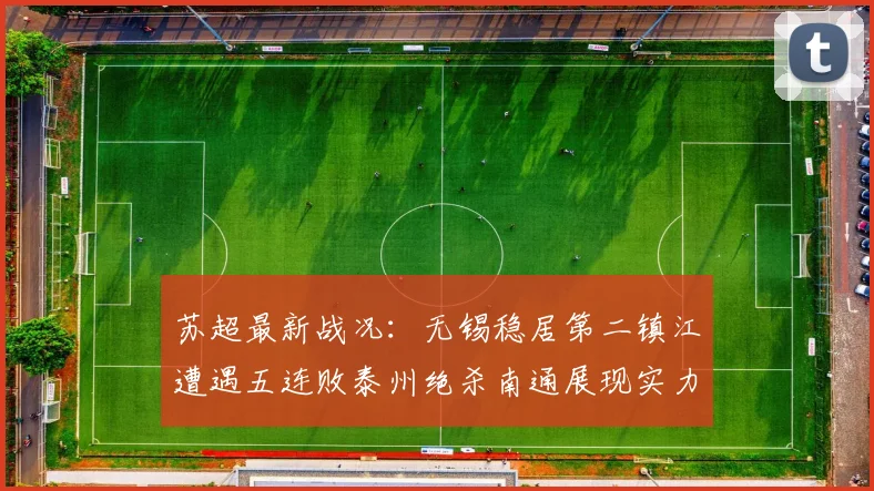 苏超最新战况：无锡稳居第二镇江遭遇五连败泰州绝杀南通展现实力